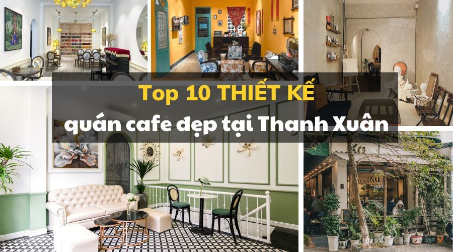 Điểm danh top 10 thiết kế quán cafe đẹp tại Thanh Xuân